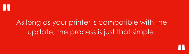 As long as your printer compatible with the update, the process is just that simple.