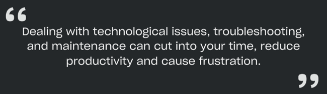 Dealing with technological issues, troubleshooting, and maintenance can cut into your time, reduce productivity and cause frustration.