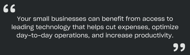 your small businesses can benefit from access to leading technology that helps cut expenses, optimize day-to-day operations, and increase productivity.