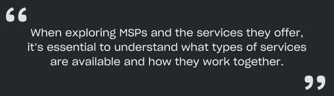 When exploring MSPs and the services they offer, it’s essential to understand what types of services are available and how they work together.