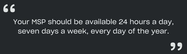 That’s why your MSP should be available 24 hours a day, seven days a week, every day of the year.